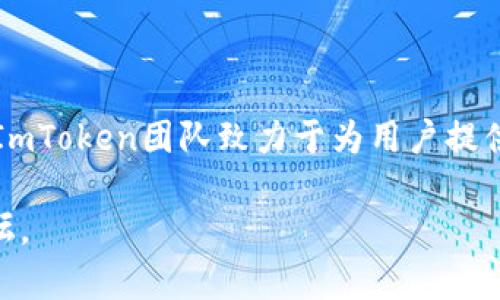 ImToken钱包是一款由中国团队开发的数字货币钱包，成立于2016年，总部位于中国的北京。ImToken团队致力于为用户提供安全、易用、多链支持的数字资产管理工具，帮助用户在区块链生态中更好地管理他们的资产。

如需了解更多有关ImToken钱包的信息或其使用方法，可以访问其官方网站或相关的社区论坛。