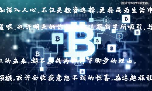   盘古数字货币：科技的未来之门，打开“一帆风顺”！ / 

 guanjianci 数字货币, 盘古, 区块链, 投资机会 /guanjianci 

什么是盘古数字货币？

在数字货币这片如火如荼的天地中，盘古数字货币就如同那神话中的“盘古”一般，孕育而生，开天辟地。它不仅是现代科技的产物，更是未来金融世界的新希望。想象一下，就像是拥有了一把通往新世界的大门钥匙，开启那扇门后，你会发现新奇、刺激与财富机会扑面而来！

为什么选择盘古数字货币？

在众多的数字货币中，为什么偏偏是盘古？除了其名称寓意着“开创”，还有更具吸引力的特性！就像平时你挑选美食，有人爱吃酸辣粉，有人钟情于寿司，选择盘古就如同选择了一道融合各类风味的必备美食，那份诱惑简直无可抵挡！

盘古数字货币的特点

盘古数字货币拥有多个值得赞叹的特点，像是一个多才多艺的明星，以下是几个亮点：

ul
    listrong安全性高：/strong就像是拥有了超级反黑科技，盘古的区块链技术为资金保驾护航。/li
    listrong易用性强：/strong操作简单，毫不费力，甚至让第一次接触数字货币的朋友也能迅速上手。/li
    listrong投资回报潜力：/strong谁不想在关键时刻捞一笔呢？盘古数字货币的未来仍然值得期待！/li
    listrong去中心化：/strong就像大海一样自由，用户可以在这个广阔的平台上随意畅游，享受独特的投资体验。/li
/ul

盘古数字货币的市场机会

相信许多人都听过“时间即金钱”这句话，而在数字货币的时代，这句话更是要升级为“投资即未来”。谁说数字货币只是小道消息，炫技的游戏呢？其实，这里蕴藏着巨大的市场机会，就像《西游记》里那颗紧致又诱人的人参果，谁能先找到，谁就能一飞冲天！

盘古数字货币在当前的市场环境中，正迎来属于自己的春天。随着越来越多的企业加入数字货币的浪潮，盘古也逐渐积累了自己的用户基础和市场口碑。相信我，抓住这个机会，就像某个英勇的骑士，即将跃上属于他的白马，走向辉煌的未来。

投资盘古数字货币的风险与防范

当然，投资如同一场高风险的冒险游戏，就像一个不穿护具去玩蹦极的勇士，是多么让人心慌的选择呀！因此，了解投资风险，做好相应准备，是每个投资者的必修课。

ul
    listrong市场波动：/strong数字货币价格瞬息万变，想要迎接收益的阳光，就得准备好一些风雨！/li
    listrong项目透明度：/strong在这条充满不确定性的道路上，选择一个透明度高的项目，可谓明智之举。/li
    listrong心态管理：/strong拥有一颗平常心是成功的一部分，不必因短期波动而心急如焚。/li
/ul

如何购买盘古数字货币？

当你决定购买盘古数字货币时，确实如同匹配一位理想对象，得有一定的了解与选择。以下是购买流程，仔细跟上：

ol
    listrong注册交易平台：/strong找到支持盘古数字货币的交易平台，如同在选择聚会地点，只要是你熟悉的地方都行。/li
    listrong身份验证：/strong这个步骤就像你家里的门需要开锁一样，提供必要信息，保证安全。/li
    listrong充值资金：/strong选择合适的支付方式，将资金存入交易账户。/li
    listrong选购盘古币：/strong在交易界面输入想要购买的数量，确认交易想必会让你心中升腾一股激动情绪。/li
    listrong安全保存：/strong购买后，不要忘记将其妥善保管，就像存放家里的金银财宝。/li
/ol

未来展望：盘古与区块链

盘古数字货币的发展前景就像是一轮初升的太阳，充满无限可能。随着区块链技术的不断成熟，未来的盘古将更加深入人心，不仅是投资选择，更将成为生活中不可或缺的一部分。想必在不久的将来，更多人与之擦出火花，交织出满满的机遇。

无论你是一位志向远大的投资者，还是对数字货币抱有好奇的路人，都不妨关注盘古数字货币的发展动态。谁知道呢，也许明天的你就会被这颗新星所吸引，与它一同展开属于你的投资之旅，开启全新生活。

结语：踏上盘古数字货币的旅程

面对盘古数字货币，不妨打破常规思维，尝试去了解、去投资。无论是机遇与挑战并存的市场，还是惊讶与期待交织的未来，都不应成为你停下脚步的理由。

想想，谁还没点小烦恼呢？但生活总是充满了希望和可能，无论你现在的经济状况为何，走出舒适圈，探索全新的领域，或许会收获意想不到的惊喜。在这趟旅程中，保持开放的心态，为自己的未来播种希望，或许你就是下一个成功的投资者！