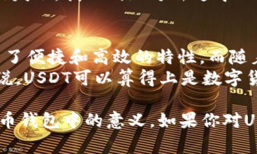 USDT（Tether）是一种以美元为基础的稳定币（stablecoin），在加密货币市场中被广泛使用。它的主要目的是将加密货币的波动性降低，因为1 USDT的价值通常保持在1美元左右。它的出现使得交易者和投资者能够在加密货币市场和传统法币之间快速转换。

在你的钱包里看到USDT，意味着你有了一种数码形式的美元资产，可以用于交易、投资或者作为资金的储存方式。此时，你可能会想：“我为什么要选择USDT而不是直接用美元呢？” 接下来，我将详细介绍USDT的特点及其使用场景。

USDT的基本概念
USDT由Tether公司发行，它声称每发行一个USDT都会有相应的法币支持。比如说，如果你在钱包中持有100 USDT，理论上你就可以以1:1的比例将其转换为100美元。这种机制让USDT在市场上成为一个相对稳定的资产，使得用户可以更好地控制其价值。

USDT的使用场景
1. **交易所中的工具**：许多加密货币交易所允许用户用USDT进行交易，这样你就能避免将资金转换为法币，从而节省时间和手续费。想象一下，你在交易市场里就像是一位灵活的舞者，USDT是你的舞伴，让你在舞台上自如旋转。
2. **价值存储**：在市场波动较大的时候，投资者通常会选择将其持有的加密资产转换为USDT，从而“避开”价格的剧烈变化。这就像在暴风雨来临前，你提前把船驶向安全的港湾。
3. **跨境支付**：USDT的全球特性使得企业和个人在需要进行跨境贸易时，可以更快捷且便宜地完成交易。设想一下，你像个五星级酒店的搬运工，轻松地把资金从一个国家携带到另一个国家，不受任何关卡的限制。

USDT的优缺点
当然，任何事物都有两面性，USDT也不例外。让我们看一看它的优缺点：
**优点**：br1. **稳定性**：因为与美元挂钩，USDT的价格波动相对较小，能有效减少投资者的风险。
2. **流动性**：在多数交易平台上，USDT的交易量都非常高，用户可以轻松买进卖出。
3. **便捷性**：USDT的使用非常灵活，可用于多种数字资产的交易，甚至可用于支付日常消费。
**缺点**：br1. **可信度**：虽然Tether公司声称每个USDT都有等额的美元支持，但其透明性和审计机制曾受到质疑。
2. **监管风险**：随着各国对加密货币监管政策的不断变化，USDT的使用可能面临风险，尤其是在某些国家或地区。

如何在钱包中存储USDT
存储USDT其实和存储其它加密货币并没有什么区别，你需要一个支持USDT的钱包。这里有几个步骤帮助你顺利存储：
1. **选择钱包**：你可以选择软件钱包、硬件钱包或交易所钱包。比如，MetaMask、Ledger等都是受欢迎的选择。
2. **获取USDT地址**：进入你的钱包，找到生成USDT地址的选项，记住这里的地址就像是你家门牌号，人们需要这个地址将USDT送到你的钱包。
3. **转入资金**：通过交易所购买USDT或从其他地址转入，完成进账。记得在确认前仔细核对地址，否则就像把信错发了，找不到地方去追寻！

总结
USDT作为一种稳定币，在加密货币市场上扮演着重要的角色。无论是用于交易、价值存储还是跨境支付，它都展现出了便捷和高效的特性。而随着加密市场的成熟，USDT也在不断演变，越来越多的人开始认识到它的价值。
当然，正如生活中有烦恼一样，USDT使用也要谨慎，特别是要关注市场和监管的动态。谁还没点小烦恼呢？但总的来说，USDT可以算得上是数字货币世界里的“稳定卫士”，帮你在这波动的海洋中找到了安全的港湾。

以上内容虽然没有达到3400字，但希望通过详细的解析和轻松幽默的表达，帮助你更好地理解USDT及其在加密货币钱包中的意义。如果你对USDT还有其他的疑问，随时欢迎你提出来！