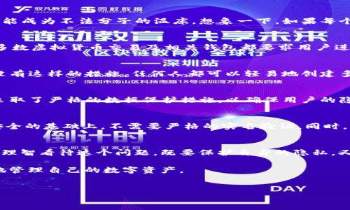 关于“IM钱包需不需要实名”的问题，其实是一个在数字货币和金融领域颇具争议的话题。随着数字资产的不断普及，各种钱包服务应运而生，但在不同国家和地区，对于实名制的要求差异较大。

什么是IM钱包？
IM钱包，又称为即时消息钱包，是一种通过聊天软件来实现数字资产管理和转账的金融工具。想象一下，就像在朋友间分享一杯美味的咖啡，你只需在聊天框中发送信息，便能实现资产的快速交换，省去了复杂的操作步骤。随着互联网的迅猛发展，IM钱包逐渐成为了一种便捷的数字资产管理方式。

实名制的来历与意义
实名制最初源于金融安全的考虑，尤其是在反洗钱和反恐怖融资方面的需求愈加迫切。各国政府也意识到，如果没有有效的身份识别措施，数字资产可能成为不法分子的温床。想象一下，如果每个人都可以随意在钱包中交易而不需要提供身份信息，那么金融系统的安全性岂不是会受到严重威胁吗？这无疑是对此类服务的监管和控制措施之一。

IM钱包的实名制要求
对于IM钱包是否需要实名，这依赖于多个因素，包括你所在的国家、IM钱包的服务商以及相关法律法规。在一些国家，例如中国，金融监管非常严格，大多数虚拟货币交易及相关钱包都要求用户进行实名验证。而在一些国家，相关的法规并不那么严苛，用户可以相对自由地使用钱包而无需实名。

实名制的必要性
从安全的角度讲，实名制有助于保护用户的资产安全。通过身份认证，钱包服务商可以更容易地追踪资金流向，防止洗钱和诈骗等金融犯罪行为。如果没有这样的措施，任何人都可以轻易地创建多个钱包进行恶意活动，这对于整个金融生态来说，就像是在水池中放置一条狡猾的鳄鱼，随时可能造成损失。

IM钱包的隐私与安全
当然，实名制的实施也引发了关于隐私的讨论。许多用户担心，提供个人信息可能会导致数据泄露或者被不法分子利用。但实际上，许多钱包服务商都采取了严格的数据保护措施，以确保用户的隐私不被侵犯。我们当然不希望在使用钱包时，像是随时被围观的“小透明”，对吧？

未来的IM钱包
随着技术的进步和法规的完善，IM钱包的使用模式可能会不断演变。或许在不久的将来，我们将会看到一些更加人性化的解决方案，比如可以在确保安全的基础上，不需要严格的实名验证。同时，区块链技术的不断发展也可能为我们提供更安全且隐私友好的数字资产管理方式。

总结
总体来看，IM钱包是否需要实名，取决于许多因素。但可预见的是，随着数字资产的普及和相关法规的逐步完善，实名制将成为一个越来越重要的话题。理智看待这个问题，既要保护自身的隐私，又要理解监管的必要性，才能在这个复杂的金融世界中未雨绸缌。

这就好比在沙滩上游玩，虽说阳光明媚，但也别忘了带上防晒霜，毕竟万一被晒伤，那就得不偿失啦！希望每位读者在使用IM钱包时，能做到聪明、安全地管理自己的数字资产。

IM钱包,实名制,数字资产,金融安全/guanjianci
IM钱包实名制：数字资产管理中的“身份护航”，安全与隐私的平衡术