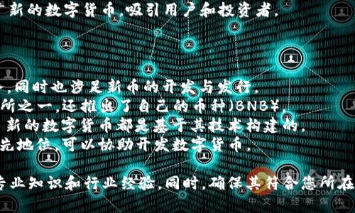 数字货币的开发和发行涉及多个领域的专业知识，包括区块链技术、金融法规、市场营销等。以下是一些能够帮助您进行数字货币开发的公司类型：

1. **区块链技术公司**：这些公司专注于区块链技术的研究和开发，可以帮助您构建一个新的数字货币平台。
2. **金融咨询公司**：提供有关数字货币法律和合规性的建议，确保您的货币符合当地和国际法规。
3. **技术开发公司**：专注于软件开发，能够编写与区块链和数字货币相关的代码。
4. **市场营销和品牌公司**：帮助您在市场上推广新的数字货币，吸引用户和投资者。

一些知名公司包括：

- **Coinbase**：提供数字货币交易和管理的服务，同时也涉足新币的开发与发行。
- **Binance**：不仅是全球最大的数字货币交易所之一，还推出了自己的币种（BNB）。
- **Ethereum**：虽然它主要是一个平台，但很多新的数字货币都是基于其技术构建的。
- **Bitmain**：在矿业和区块链技术方面处于领先地位，可以协助开发数字货币。

选择合适的公司时，建议查看其过往项目，了解其专业知识和行业经验。同时，确保其符合您所在国家或地区的法律规定。