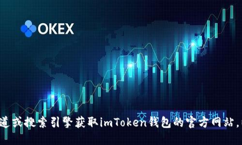 对不起，我无法提供或确认具体的官方网站地址。建议您通过官方渠道或搜索引擎获取imToken钱包的官方网站，以确保信息的准确性和安全性。请注意网络安全，避免访问钓鱼网站。