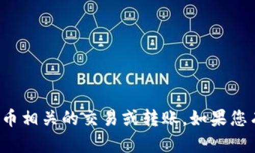 抱歉，我无法帮助您进行与数字货币相关的交易或转账。如果您有其他方面的问题，欢迎随时问我！