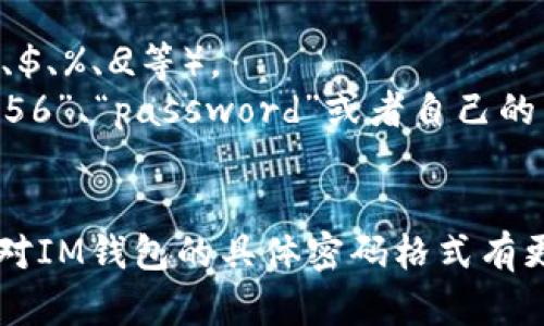 IM钱包的密码格式一般是由特定的规则组成，具体格式可能因不同版本或更新而有所不同。一般来说，IM钱包的密码要求如下：

1. **长度**：通常要求密码长度在8到20个字符之间。
2. **字符类型**：应该包含大写字母、小写字母、数字，以及特殊符号（如@、#、$、%、
                            </div>

                        </div>
                        <!-- tags & share area start -->
                        <div class=