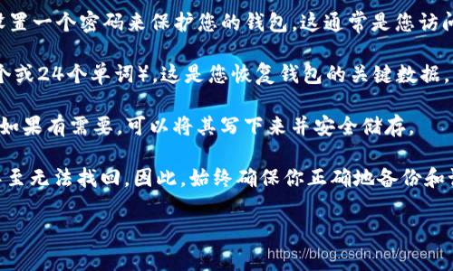 在使用imToken等数字货币钱包时，备份钱包密码是非常重要的。为了保护您的资产，密码应该是您自己设置的，而不是由钱包应用程序直接提供。在此，简单说明一下如何操作：

1. **创建钱包时设置的密码**：在创建imToken钱包时，您需要设置一个密码来保护您的钱包。这通常是您访问钱包和进行交易所需的密钥。

2. **备份助记词**：imToken会为您提供一组助记词（通常是12个或24个单词），这是您恢复钱包的关键数据。请妥善保存这些助记词。

3. **记住安全习惯**：为了防止遗忘，尽量避免使用简单的密码，如果有需要，可以将其写下来并安全储存。

如果您忘记了密码或丢失了助记词，恢复钱包将变得非常困难，甚至无法找回。因此，始终确保你正确地备份和记录这些信息。

如果您有其他具体问题或需要更多帮助，请随时问我！