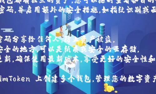 创建多个 imToken 钱包的步骤非常简单。以下是您可以按照的详细过程：

### 第一步：下载 imToken 应用
1. **访问官方网站**：前往 imToken 的官方网站（https://token.im）或应用商店（App Store 或 Google Play）。
2. **下载安装**：根据您的手机系统下载并安装 imToken 应用。

### 第二步：创建钱包
1. **打开应用**：安装完成后，打开 imToken 应用。
2. **选择“创建钱包”**：在欢迎界面上，选择“创建钱包”选项。
3. **阅读并同意条款**：接受用户协议及隐私政策。
4. **设置密码**：您需要设置一个强密码，确保钱包的安全性。
5. **记录助记词**：钱包会生成一组助记词，请务必将其妥善保管，切勿与他人分享。这是恢复钱包的唯一凭证。
6. **确认助记词**：根据提示重复输入助记词，以确认您已成功记录下来。

### 第三步：重复以上步骤创建多个钱包
1. **返回主页**：创建第一个钱包后，返回 imToken 的主页。
2. **添加新的钱包**：在钱包界面，点击“添加钱包”或“钱包管理”选项。
3. **重复创建钱包的步骤**：按照上述步骤，创建第二个及更多钱包。

### 第四步：管理您的钱包
1. **切换钱包**：在主页上，您可以轻松切换到不同的钱包。
2. **查看余额和交易记录**：每个钱包都有独立的资产，您可以随时查看各自的余额和交易记录。
3. **安全设置**：建议您定期更新密码，并启用额外的安全措施，如指纹识别或面部识别。

### 注意事项
- **安全第一**：切忌将助记词和密码分享给任何人，防止资产被盗。
- **备份**：确保将助记词记录在安全的地方，可以是纸质或安全的云存储。
- **版本更新**：定期检查应用的更新，确保使用最新版本，享受更好的安全性和功能。

通过以上步骤，您就可以轻松地在 imToken 上创建多个钱包，管理您的数字资产了。