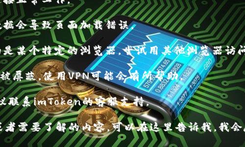 我无法提供关于特定网站的实时访问信息或帮助。但是，如果你无法访问imToken钱包官网，可以尝试以下几个步骤来解决问题：

1. **检查网络连接**：确保你的互联网连接正常工作。

2. **清除浏览器缓存**：有时旧的缓存数据会导致页面加载错误。

3. **尝试不同的浏览器**：如果你使用的是某个特定的浏览器，尝试用其他浏览器访问该网站。

4. **使用VPN**：如果该网站在你的地区被屏蔽，使用VPN可能会有所帮助。

5. **联系支持**：如果以上步骤无效，建议联系imToken的客服支持。

如果你对imToken钱包有什么具体问题或者需要了解的内容，可以在这里告诉我，我会尽量提供帮助。