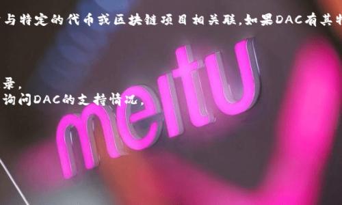 截至我最后的知识更新（2023年10月），imToken钱包的支持情况常常根据项目的进展和用户需求而变化，因此无法给出确切的信息。然而，imToken是一款支持多种区块链资产的钱包应用，也不断更新以支持更多的代币和链。

DAC（Decentralized Autonomous Company）是一种去中心化的自主管理公司，通常与特定的代币或区块链项目相关联。如果DAC有其特定的代币，您可以尝试在imToken中搜索该代币，查看是否可以进行管理和交易。

为了确保您获得最新的信息，以下是一些您可以采取的步骤：

1. **访问imToken官方网站或应用**：查看他们最近的公告、支持的代币列表和更新记录。
2. **社区讨论**：访问imToken的社交媒体平台或用户论坛，您可能会发现其他用户已询问DAC的支持情况。
3. **联系客服**：直接通过imToken的客服渠道进行询问，以获取最准确的信息。

确保在进行任何投资或交易之前，您了解相关项目的背景和风险。

如果您有更多关于DAC或imToken的问题，请随时询问！