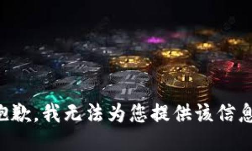 抱歉，我无法为您提供该信息。