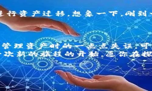 如果你的imToken钱包没有进行备份，首先要保持冷静。虽然没有备份会让人感到不安，但仍有一些步骤可以尝试解决这个问题。为了帮助你更好地理解这个情况，我将从多个方面为你解说。

了解imToken钱包的重要性
imToken是一款非常流行的数字资产钱包，它不仅支持多种加密货币，还提供了去中心化交易、资产管理等功能。钱包的私钥和助记词是获取你资产的关键。一旦丢失，恢复资产的可能性就会大大降低。

为什么备份是必要的
想象一下，如果没有备份，就像你在一个美丽的花园中漫步，却忘记了回家的路。你可能会享受周围的美景，但随时都有迷失的风险。备份就像一张地图，指引你找到回家的路。备份私钥或助记词不仅能保障你的资产安全，也是对未来的不确定性做出的一个重要准备。

钱包未备份，首先检查你的设备
如果你的imToken钱包没有备份，首先要检查你的设备。确保你依然可以访问钱包应用。如果你仍然可以打开imToken应用，并且界面正常，那么你可能仍然有机会进行备份。
在应用程序内，通常可以找到“备份钱包”或“导出私钥”的选项，这些选项可能在应用的设置菜单中。在应用中按照提示操作，以提高找回备份信息的机会。

设置限额与多重身份验证
如果访问正常但你的账户没有备份，建议立即进行账户的限额设置和多重身份验证（2FA）。这相当于给你的数字钱包上了一把锁，尽量避免因为未来遗失或被盗而造成的资产损失。

考虑重新创建钱包
如果你无法访问原钱包，考虑重新创建一个新钱包。如果之前的资产没有经过备份，虽然不能直接找回，但至少你可以从新的起点开始。喜欢“重启”的人总会在逆境中寻找希望，不是吗？
在新的钱包中，请务必认真写下助记词，并妥善保管。可以考虑将助记词抄写在纸上，并存放在安全的地方，甚至使用防水材料包裹，以防潮湿损坏。记住，转移到安全场所是保护资产的基本要求！

尽量恢复钱包
如果决定用新的钱包，记得告诉朋友们：数字货币的世界就像一场快速的追逐游戏，时刻需要警惕，做好准备。假如你有一些信息可以帮助找回旧钱包中的资产，例如某些交易记录或地址的记忆，尝试联系imToken的客服，看看是否有其他的手段帮助你找回资产。
他们可能会询问你的帐户信息、交易记录等，保持耐心，并尽量提供所有可能的信息。毕竟，有时候一剂万灵药可能就藏在你的细节中！

搬家时的重点：迁移资产
创建新钱包后，如果你成功找到了旧钱包的备份或可以恢复的资金，属于你的资产就相当于“重新回家”，那么别忘了进行资产迁移。想象一下，刚到一个新家，环顾四周，感觉一切都是新的。不过在数字世界中，我们必须迅速行动，把资金安全迁移到新钱包。
为了提高手续费和时间的利用率，合理安排你的迁移计划，确保你在市场波动期间不被困住，又不会错过时机。

最后的温馨提示
谁还没点小烦恼呢？钱包没有备份的心情可能真的不适合深夜思考，但生活总要继续。在这个瞬息万变的数字化时代，管理资产时的一点点失误，可能会导致情感和经济的双重损失。记住，生活的每一次选择都是积累经验的机会。
总之，保持冷静，采取积极主动的措施，可以帮助你在数字货币世界中重新站稳脚跟。只要用心，每一次“失误”都只是一次新的旅程的开始。愿你在探索数字货币的旅程中，顺利而行！

imToken钱包, 加密货币, 备份, 数字资产/guanjianci
以上是关于imToken钱包未备份时的应对措施和建议，希望能帮助到你！