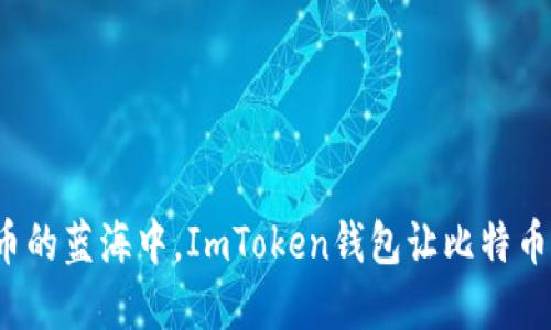 在数字货币的蓝海中，ImToken钱包让比特币如鱼得水！