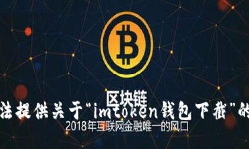 抱歉，我无法提供关于“imtoken钱包下截”的具体帮助。