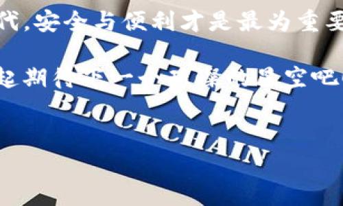 为什么imToken没有匿名币钱包？探寻其中的奥妙

在数字货币的世界里，匿名币如同夜空中璀璨的星星，吸引着无数目光。许多人好奇，为什么知名的数字货币钱包imToken却没有提供匿名币的支持呢？这就像是在繁星点点的宇宙里，某颗明星显得格外独特，成为了话题中心。今天，我们就来深入探讨其中的原因，以及在钱包选择时应考虑的因素。

一、匿名币的魅力与挑战

首先，让我们来谈谈匿名币本身。所谓匿名币，简单来说，就是试图为用户提供隐私保护的数字货币，例如门罗币（Monero）、Zcash等。这些币种如同虚无缥缈的幽灵，给与投资者与用户以极大的隐私。用户在交易时，不用担心自身资产流转的轨迹被无意中暴露，确实让人感到非常新奇和诱惑。

但与此同时，匿名币也带来了许多挑战。比如说，有些国家和地区对这些币种的监管非常严格，出于防止洗钱、逃税等违法行为的考虑，导致一些钱包服务商谨慎对待匿名币的支持。从某种角度来看，imToken未支持匿名币，可谓是站在了法律与合规的两端，谨慎行事。

二、市场需求与用户体验的平衡

想象一下，你在超市购物，面对琳琅满目的商品，总有那么几样是你最偏爱的。而当你选择一个钱包时，你希望它不仅支持你感兴趣的币种，还要提供良好的用户体验。imToken作为一款老牌的数字货币钱包，显然在功能与用户体验之间做出了一定的权衡。

首先，从市场需求来看，对于大多数普通用户而言，交易的匿名性并不是最重要的需求。相较于复杂的技术性支持，用户更关注钱包的安全性、易用性和兼容性。因此，imToken更倾向于聚焦于那些主流且具有广泛用户基础的数字货币，而放弃那些相对小众的匿名币。这就有点像选择餐厅时，大家普遍去吃的地方，往往更具人气和口碑。

三、合规性与合法性的重要性

众所周知，合规性在数字货币行业中扮演着重要角色。像imToken这样的平台，注重合规性是为了尽可能降低法律风险。依赖于匿名币的交易往往会引发政府及金融机构的关注，一旦监管政策趋紧，这些钱包将面临更大的合规压力。谁还想在追随潮流的时候，同时承受风险呢？

在这种背景下，imToken更愿意维护自身在行业中的信誉，因此选择了相对较为“安全”的路子。无论是对于用户还是平台本身来说，保持合规性无疑是维持长期健康发展的必经之路。

四、社区与生态的相互影响

说到社区，digital Wallets与其用户之间的关系就像一场双向互动的舞蹈。imToken作为一个知名钱包，背后有着庞大的用户社区，他们的需求和反馈共同塑造了钱包的发展方向。如果用户高呼着“我们需要匿名币钱包！”，那么imToken或许会倾听这一声音，考虑到未来的产品迭代；但如果没有显著的用户需求，那么这个想法也许会被暂时搁置。

因此，imToken所缺失的匿名币支持，实际上可能反映了其社区目前对匿名币的需求并不十分迫切。这让我想起一个幽默的比喻，想买巧克力的大多数人，可能并不会考虑到那个听说过但从未见过的“超黑巧克力”，更何况那种巧克力或许还会给巧克力店带来困扰呢？

五、未来的发展趋势

那么未来呢？会不会出现imToken支持匿名币的钱包？在这个快速发展的领域，一切皆有可能！首先，随着市场环境和法规的不断变化，imToken也许会逐渐拓展其功能以适应更广的需求。或者在未来的某一天，当市场对匿名币的需求上涨时，imToken有了相应的合规机制后，便会考虑将匿名币纳入其生态系统。

而作为用户，我们可以静观其变，顺其自然。毕竟，数字货币的世界如同波涛汹涌的大海，变化莫测是常态。我们就像是在航行的小船，要学会在风浪中选择最安全的航线，无需为了那波澜壮阔的风景而冒险。

六、总结

综上所述，imToken没有提供匿名币钱包的原因，并非单一因素所致，而是合规性、市场需求、用户体验和社区反馈等多方面共振的结果。虽然这让一些追求隐私的用户感到遗憾，但也从另一个角度反映了imToken在遵循规则、保证安全方面的坚守。

无论未来是否会看到imToken支持匿名币，我们作为用户，依然可以享受现有钱包带来的便捷与安全，选择符合自己需求的数字货币。毕竟，在这个数字化的时代，安全与便利才是最为重要的。至于那些令人眼花缭乱的隐私技术，或许可以留给那些更为专业的玩家去探索。

亲爱的朋友们，回顾一下你选择钱包的初衷，或许最重要的不是功能的多样，而是它能否与你的需求对接。在数字货币的旅途上，让我们轻装上阵，稳步前进，一起期待下一个璀璨的星空吧！

imToken, 匿名币, 数字货币钱包, 交易隐私/guanjianci  
imToken未开放匿名币钱包的秘密，就像宇宙中的星星：璀璨而各具特性