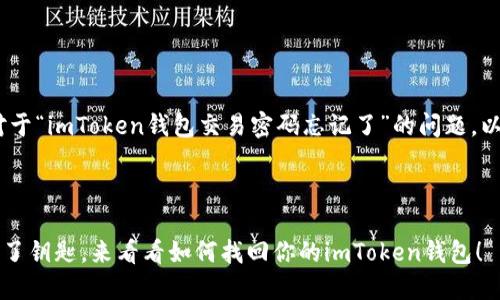 当然可以帮助您。首先，对于“imToken钱包交易密码忘记了”的问题，以下是一个的及相关内容。

temperature: 0.7

失去交易密码？就像遗失了钥匙，来看看如何找回你的imToken钱包！