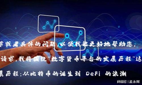 期望您提供更多细节或者具体的问题，以便我能更好地帮助您。

不过，为了满足您的请求，我将围绕“数字货币平台的发展历程”这一展开详细的内容。

数字货币平台的发展历程：从比特币的诞生到 DeFi 的浪潮