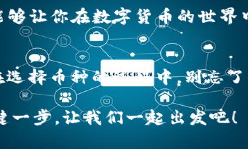 IM冷钱包选币种，像挑选旅行伴侣一样轻松有趣
keywordsIM冷钱包, 选币种, 数字货币, 投资策略/keywords

为何选择IM冷钱包？
冷钱包是加密货币投资者心中不可或缺的“保护伞”，就像是你出门旅行时选的一把好伞。IM冷钱包的安全性和易用性让它成为了币圈中不折不扣的“旅行伴侣”。今天我们就一起探讨如何在IM冷钱包上巧妙地选币种，确保你的投资旅途畅通无阻。

冷钱包与热钱包的区别
冷钱包就像你在家中的储蓄罐，安全可靠，不轻易拿出来使用。而热钱包则更像是放在口袋中的零钱包，随时可以掏出来花费。冷热钱包的选择和使用，仿佛是在选择出行的方式。在旅行中，你是否选择搭乘飞机，还是开车自驾？同样选择冷钱包和热钱包，也要根据自己的需求来决定。

为什么选币种像挑旅行伴侣？
投资数字货币的过程其实和挑选旅行伴侣有很多的相似之处。首先，你得看伴侣的“资历”。是直白的旅行达人，还是隐匿的小众爱好者？在币种选取上，最稳妥的方法是选择那些市值高、流动性强的主流币种，比如比特币（BTC）和以太坊（ETH）。当然，若你爱冒险，偶尔攀登一下小众币种也是可以的，毕竟“谁还没点小烦恼呢？”

IM冷钱包支持哪些币种？
IM冷钱包支持的币种种类繁多，恰似一个包罗万象的旅游目的地。无论是“热门”的比特币，以太坊，还是像Ripple（XRP）、Litecoin（LTC）等“隐士”，IM冷钱包都能满足不同投资者的需求。在选择币种时，不妨考虑以下几个关键因素：

ul
    listrong安全性：/strong选择那些经过市场考验，并受信任的币种，如比特币，它的安全性就像是图书馆中最有名的那本书，人人皆知。/li
    listrong流动性：/strong选择流动性好的币种，可以很快找到接盘侠，就像在机场排队等飞往目的地的航班。/li
    listrong社区活跃度：/strong选择社区活跃的币种，意味着你能够获得更快的信息更新和更具参考价值的市场分析。「社区讨论氛围就像一次集体旅行，需要大家共同出谋划策，才能更加愉快。」/li
/ul

如何选择合适的币种组合？
选择币种组合，犹如策划一场跨国旅行。你是打算去欧洲看风景，还是去东南亚体验风土人情？在数字货币的世界中，投资组合也要根据各个币种的特性进行合理配置。以下是一些常见的组合策略。

h41. 主流币   小众币/h4
这种组合就像是你在各国旅行时，既体验西方的大道，又在小巷中探寻当地人的生活。主流币如比特币和以太坊提供相对稳定的收益，而小众币则可以带来意想不到的惊喜。

h42. 不同应用场景的币/h4
这就像去一个国家尝试各式各样的菜肴。比特币用于价值存储，以太坊则是智能合约的王者，而链上游戏币可以让你在玩乐中获得收益，这样的组合能够让你在数字货币的世界中“吃得更饱”。

总结：选择IM冷钱包，打造你的数字财富旅行
IM冷钱包就像是我们旅行中的行李箱，陪伴我们走过不同的投资旅途。通过合理选择币种，我们能在变幻莫测的市场中，抓住机会，获得想要的财富。在选择币种的过程中，别忘了保持一颗幽默的心态，毕竟每一次投资都是一次冒险，而每一次冒险都值得骄傲。谁说投资没有乐趣呢？就像游记中的美好回忆，总有值得铭记的瞬间。

希望今天的分享能够帮助你更轻松地在IM冷钱包中进行币种选择，让你的数字货币之旅更加顺畅！记住，旅途上的每一次决定，都是为未来铺路的关键一步。让我们一起出发吧！