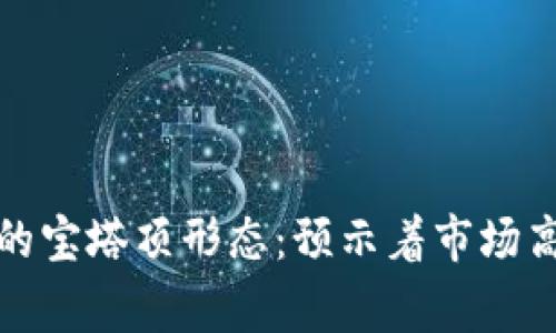 数字货币的宝塔顶形态：预示着市场高潮的警钟