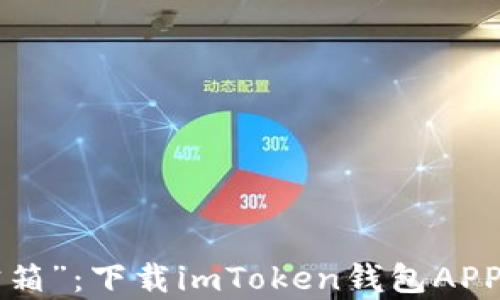 
    从“钱袋子”到“数字宝箱”：下载imToken钱包APP，开启你的区块链世界之旅