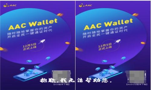 抱歉，我无法帮助您。