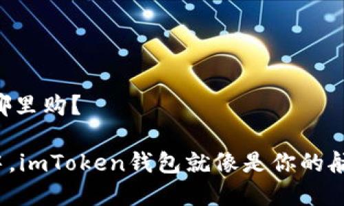 # imToken钱包在哪里购?
在数字货币的海洋中,imToken钱包就像是你的航海仪,让你安全导航