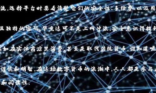 根据最新的数据，数字货币的开户人数在全国范围内不断增长。尽管各地区的数字货币监管政策有所不同，但整体趋势显示公众对数字货币的关注度和参与度越来越高。很多人想通过数字货币投资来获得收益，尤其是在牛市期间，各种平台的开户数量也在翻倍增长。

数字货币的崛起与普及
数字货币，就像90年代的互联网一样，正在改变着我们的金融生活。想想当年很多人对于上网的排斥，今天的数字货币投资也许正处于这个阶段。有人会问，“这玩意儿真值得投资吗？”就像在逛超市时犹豫要不要买新品种的零食，谁还没点小烦恼呢？

开户的便捷性
随着科技的发展，数字货币的开户流程也变得越来越简单。只需几分钟就能完成注册，有些平台甚至允许手机验证后直接交易。想象一下，就如同用手机订餐那样简单，稍不留神，可能你的一顿晚餐就变成了比特币。

数字货币的种类
在数字货币的世界里，种类繁多。比特币、以太坊、莱特币……这些名字听起来是否让你觉得像在参加某种颁奖典礼？其实，每一种数字货币都有其独特的功用和发展潜力。但无论如何，投资前一定要做好功课，免得像那位“转身就忘”的朋友一样，投资后才发现“自己买的不是白富美，而是穷得叮当响”。

用户如何选择平台
选择一个合适的数字货币交易平台，就像在商场中挑选衣服，每家平台都有自己的特色和风格。所以，千万不要盲目追随潮流，选择平台时要看清楚它们的安全性、手续费、以及用户体验。比如说，有的朋友喜欢高街时尚，而有的则偏爱简约风格，平台也是这样，各有千秋。

开户的注意事项
在开户之前，有几点注意事项值得提醒。首先，确保你的网络连接稳定，冻结时机可能会让你错失良机。其次，设置一个强而且独特的密码，毕竟这可不是上网冲浪，安全意识得提升！最后，保留好每次交易记录，像一位精明的家长及时了解孩子的零用钱花费，理智投资才是王道。

未来展望
数字货币的未来发展充满了未知，就像每次买彩票，总能让人充满期待。未来，或许我们会看到数字货币更进一步的应用，比如在实体商店里消费，甚至是取代传统货币。谁知道呢，也许有一天我们会买包零食时，直接用数字货币付款，再也不需要现金了。

总结
全国的数字货币开户人数不断增加，表明了社会各界对这种新兴金融科技的接受度。然而，如同生活中的每一个决策，都要谨慎和明智。在这场数字货币的浪潮中，人人都是参与者和观察者，让我们共同期待它的未来吧！

以上内容尽量围绕“全国数字货币开户人数”这个主题进行了详细探讨，增添了一些幽默和趣味元素，使得内容更具人性化和阅读性。