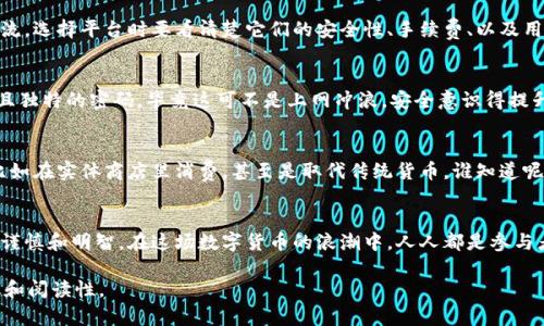 根据最新的数据，数字货币的开户人数在全国范围内不断增长。尽管各地区的数字货币监管政策有所不同，但整体趋势显示公众对数字货币的关注度和参与度越来越高。很多人想通过数字货币投资来获得收益，尤其是在牛市期间，各种平台的开户数量也在翻倍增长。

数字货币的崛起与普及
数字货币，就像90年代的互联网一样，正在改变着我们的金融生活。想想当年很多人对于上网的排斥，今天的数字货币投资也许正处于这个阶段。有人会问，“这玩意儿真值得投资吗？”就像在逛超市时犹豫要不要买新品种的零食，谁还没点小烦恼呢？

开户的便捷性
随着科技的发展，数字货币的开户流程也变得越来越简单。只需几分钟就能完成注册，有些平台甚至允许手机验证后直接交易。想象一下，就如同用手机订餐那样简单，稍不留神，可能你的一顿晚餐就变成了比特币。

数字货币的种类
在数字货币的世界里，种类繁多。比特币、以太坊、莱特币……这些名字听起来是否让你觉得像在参加某种颁奖典礼？其实，每一种数字货币都有其独特的功用和发展潜力。但无论如何，投资前一定要做好功课，免得像那位“转身就忘”的朋友一样，投资后才发现“自己买的不是白富美，而是穷得叮当响”。

用户如何选择平台
选择一个合适的数字货币交易平台，就像在商场中挑选衣服，每家平台都有自己的特色和风格。所以，千万不要盲目追随潮流，选择平台时要看清楚它们的安全性、手续费、以及用户体验。比如说，有的朋友喜欢高街时尚，而有的则偏爱简约风格，平台也是这样，各有千秋。

开户的注意事项
在开户之前，有几点注意事项值得提醒。首先，确保你的网络连接稳定，冻结时机可能会让你错失良机。其次，设置一个强而且独特的密码，毕竟这可不是上网冲浪，安全意识得提升！最后，保留好每次交易记录，像一位精明的家长及时了解孩子的零用钱花费，理智投资才是王道。

未来展望
数字货币的未来发展充满了未知，就像每次买彩票，总能让人充满期待。未来，或许我们会看到数字货币更进一步的应用，比如在实体商店里消费，甚至是取代传统货币。谁知道呢，也许有一天我们会买包零食时，直接用数字货币付款，再也不需要现金了。

总结
全国的数字货币开户人数不断增加，表明了社会各界对这种新兴金融科技的接受度。然而，如同生活中的每一个决策，都要谨慎和明智。在这场数字货币的浪潮中，人人都是参与者和观察者，让我们共同期待它的未来吧！

以上内容尽量围绕“全国数字货币开户人数”这个主题进行了详细探讨，增添了一些幽默和趣味元素，使得内容更具人性化和阅读性。