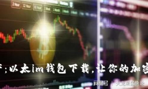 轻松拥有数字资产：以太im钱包下载，让你的加密货币生活更顺畅！
