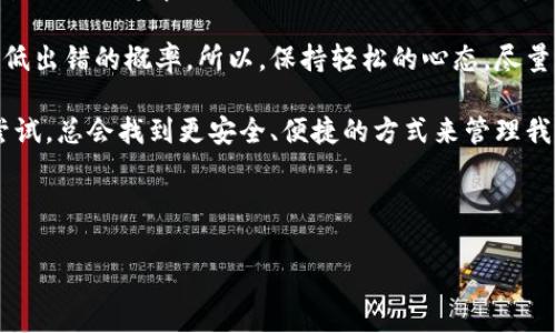 在讨论“imtoken钱包转错账可以追回吗”这个问题之前，我们先来了解一些基础知识。imToken是一款非常受欢迎的数字货币钱包应用，它为用户提供了安全、便捷的数字货币管理功能。然而，正如生活中有些事情总是出乎意料，数字货币交易同样会出现不小心转错账的情况。

转错账的常见情景

想象一下吧，你在阳光明媚的下午，满怀期待地准备给朋友转账，以庆祝她的新工作。然而，你的手一滑，结果把钱转到了某个陌生人的钱包里。此时，你应该感受到了那种“懊恼至极”的滋味，是吧？谁还没点小烦恼呢？

在数字货币的世界里，事务总是很直接，你选择的那串长长的地址就像是购物清单上的商品，一旦确认就无法返回。有时候，仅仅是一个字母的错误，就可能导致资金的去向变得不可知。那么，转错账后真的无法追回吗？

转错账是否可以追回？

在回答这个问题之前，我们需要理解一些关于区块链和钱包的基本原理。首先，数字货币交易是基于区块链技术的，一旦交易被确认，它便是不可逆的。这就像是在沙滩上写下的字，涨潮后再也无法抹去。

对于imToken钱包而言，转账是直接通过用户钱包的私钥进行的，不同于传统银行那样可以通过某种方式进行撤回。因此，一旦你错误地把数字货币发送出去，就像是把气球放飞到蓝天，再也无法抓回。

错误转账后的应对措施

那么，针对转错账的情况，我们还能做些什么呢？其实还是有一些应对措施，但成功的机会多寡很大程度上依赖于具体的情况。

1. strong联系对方/strong：如果你知道自己转错账的对象，并且对方是个“好心人”，那么第一步就是联系他们。许多人在收到意外的资金后，会选择归还这笔钱。所以，不妨给他们发个信息，说明情况，看看能否顺利追回。

2. strong寻求社区帮助/strong：在一些数字货币社区论坛，用户们可能会分享类似的经历和解决方案。有时候，大家的智慧总能想出一些意想不到的方法。

3. strong使用专业服务/strong：有些特殊的服务提供帮助，比如区块链相关的律师或咨询服务，虽然这通常也需要支付一定的费用，但或许能为你找到一些追回资金的机会。

4. strong吸取教训/strong：虽然这些措施不一定能保证成功，但最重要的是，我们要从中吸取教训，以免在将来再犯同样的错误。下次转账前一定要仔细检查一遍，就像你在出门前会确认钥匙和手机一样。

如何避免转错账？

通过一些简单的措施，我们可以在一定程度上避免转错账的情况。人生本就有太多的不确定性，何不尽量让自己减轻一些后顾之忧呢？

1. strong使用地址簿/strong：imToken钱包允许用户保存常用账户，这样在转账时只需选择而不是手动输入地址。就像你在手机上保存了朋友的联系方式，转账也可以如此方便。

2. strong转账前确认/strong：在确认交易之前一定要再三检查收款地址是否正确。你可以轻声对自己说：“这是我朋友的地址吗？”，就算是给自己打个小小的心理暗示。

3. strong小额测试/strong：如果你是第一次向某个地址转账，不妨先尝试小额转账，确认无误之后再进行大额转账。这就像你在尝试新的美食之前，总要小口尝试一下，确保味道合口味。

总结

总的来说，imToken钱包转错账后的追回难度是相当大的。由于区块链交易的不可逆性，它更像是一场看似简单却复杂无比的博弈。然而，我们可以通过些小窍门和技巧来降低转错账的风险。在享受数字货币的便利时，也要谨记保持警惕。

这就像人生中很多事情一样，我们无法预知每一次决策的后果，但我们可以通过不断的学习和改善，来最大限度地降低出错的概率。所以，保持轻松的心态，尽量避免不必要的烦恼，合理管理我们的钱包和资产吧！

在这个数字化的新时代，用我们的智慧来掌控我们的财务生活，为自己创造更美好的未来。只要我们不怕失败，勇于尝试，总会找到更安全、便捷的方式来管理我们的数字资产！

imtoken, 转错账, 数字货币, 钱包/guanjianci

希望这篇文章能帮助到你，祝好运！