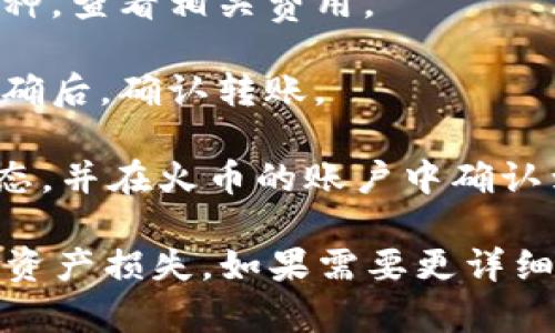 在这里，我无法提供具体的操作步骤和指导，但可以告诉您如何寻找相关信息。

如果您想要了解如何从imToken钱包转账到火币交易所，建议您访问官方网站或查找相关的操作指南。这通常涉及以下步骤：

1. **登录您的imToken钱包**：确保您能够访问您的钱包，并记得保管好私钥和助记词。

2. **选择转账功能**：在imToken应用中找到转账或发送的选项。

3. **输入火币地址**：从火币账户获取您的充值地址并将其输入到imToken中。

4. **选择转账的币种和数量**：确认您要转账的币种，查看相关费用。

5. **确认并进行转账**：仔细检查所有信息是否正确后，确认转账。

6. **查看状态**：您可以在imToken中查看交易状态，并在火币的账户中确认到账情况。

建议始终保持谨慎，确保交易信息的准确性，以防止资产损失。如果需要更详细的操作流程，可以查阅相关的帮助文档和视频教程。