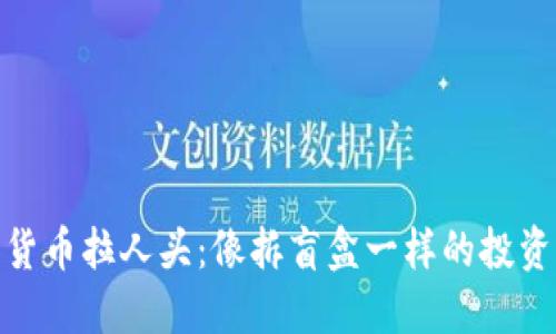 数字货币拉人头：像拆盲盒一样的投资冒险