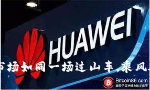 数字加密货币市场如同一场过山车，乘风破浪，畅游币海！