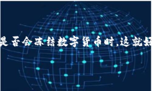 数字货币的世界如同一个巨大的游乐场，有时欢乐，有时又伴随着一些不快。而当我们提到警方是否会冻结数字货币时，这就好像是在游乐场的旋转木马上，无论你多么兴奋，突然间要停下来思考一下安全和规则的重要性。

当数字货币遇上警方：暂停座椅的游戏