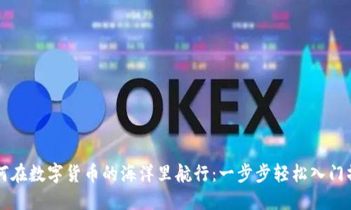新人如何在数字货币的海洋里航行：一步步轻松入门操作流程