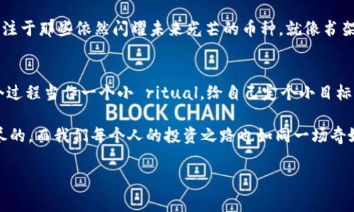 在imToken钱包中删除币种其实非常简单，就像我们在书架上整理书籍一样，把不需要的书籍移走，让空间更加整洁。不过，在我们继续之前，先来看看删除币种的必要性和步骤。

为什么要删除币种？
在使用区块链钱包的过程中，你可能会经历对不同币种的投资尝试。随着时间的推移，有些币种可能由于市场因素、项目方团队变化或个人投资策略的调整而不再需要。这时，清理不再使用的币种，能够让你的钱包界面变得更加，正如手机里不再需要的应用一样，删除它们会让你心情愉快。

步骤一：打开imToken钱包
首先，你需要打开你的imToken钱包。此时，就像走进一个精致的书房，里面摆满了你心爱的数字资产。右边的菜单栏展示着你所有的币种，左侧是你各类交易的记录。

步骤二：找到要删除的币种
在这个庞大的“数字书架”中，你要找到那个你已经决定与其“分道扬镳”的币种。在币种列表中滚动，找到你想要删除的那个小家伙。有时候，它可能藏在钱包中的一个角落，就像那本遗忘已久的旧书，想当年可是你最喜欢的读物。

步骤三：进入币种信息页面
点击你想要删除的币种。这一步就像翻开书本的封面，你会看到它的详细信息及当前持有的数量。如果你觉得它已经无法给你的投资道路带来任何启发，那么，是时候与它告别了。

步骤四：删除币种
在币种信息页面的右上角，你会看到一个设置图标，像是书架上的小装饰，点击它。接着，找到“删除币种”的选项。这就如同在图书馆的借书步骤中，最后一步总是要确认一次。确认后，一切将清晰如新。

步骤五：确认删除
当你点击“删除币种”后，系统会要求你再进行一次确认。此时，不妨想一想，你是否真的不再需要这个币种？是否还有留恋？若已决心，那么请放心大胆地确认。毕竟，生活总是需要一些“清理”，对吧？

删除后的感受
删除后，回到钱包主界面，看到不再需要的币种彻底消失，那种感觉就像是减轻了生活中的一块石头，轻松、愉快。你可以专注于那些依然闪耀未来光芒的币种，就像书架上的珍藏，让你每次看到都心生愉悦。

总结
删除imToken钱包中的币种是一个非常简单且必要的过程，它帮助我们在数字资产的管理中保持简洁与高效。不妨把这个过程当作一个小 ritual，给自己定个小目标——每隔一段时间，检查一次钱包，把不再需要的币种清理掉，这样你的投资组合也能变得更加精炼。

在使用imToken的过程中，若有任何疑问，可以随时查看官方文档，或者寻求其他用户的建议。毕竟，知识的力量是无穷无尽的，而我们每个人的投资之路也如同一场奇妙的旅程，途中总会遇到不同的风景和选择。

希望这个过程给你带来了一些启示，又或者让你在轻松愉悦的氛围中，找到属于自己的投资节奏。