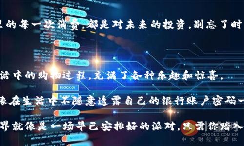 如何在imToken钱包中购买加密货币？

在这个数字货币火热的时代，钱包就像是我们日常生活中不离不弃的背包，承载着我们的“财富”。那么，如何在imToken这个庞大的数字钱包世界中优雅地进行加密货币的“购物”？跟我一起，开启这段数字寻宝之旅吧！

什么是imToken钱包？

imToken钱包堪称数字资产管理的“瑞士军刀”，集成了多种功能，包括资产管理、交易、DeFi服务等，简单易用，界面友好，深受用户喜爱。想象一下，imToken就像是你钱包里的“智能助手”，不仅能帮你存钱，还能帮你做投资决策，简直是数字时代的“万事通”！

步骤一：下载和安装imToken钱包

首先，我们需要从官网或者各大应用商店下载imToken钱包，适用于iOS和Android系统。安装完毕后，打开应用，注册账户并设置一个安全的密码。

注册的过程就像在某个重要场合自我介绍，装扮得体很重要哦！记得使用独特而难忘的账号名字，并选择一个强密码，确保你的“财富”不会被小偷盯上。谁还没点小烦恼呢？

步骤二：创建或导入钱包

在注册完账户后，你可以选择创建一个新钱包或者导入已有钱包。创建新钱包就像是买了一个新的家，虽然空荡荡，但你知道将来会把它装饰得五彩缤纷。而导入钱包则是把曾经的一切搬迁过来，带着过去的“财富”再开新篇。

步骤三：获取以太币（ETH）或其他加密货币

imToken钱包的亮点在于其支持多种代币，而我们首先需要一些以太币（ETH），就像是去超市购物，首先得有钱啊！我们可以通过银行转账、支付宝、微信支付等多种途径购买ETH。

此时，你可能会想：“我能否用家里的硬币来购买？”抱歉，虚拟货币的世界似乎还没有接纳硬币，但这并不妨碍你用法定货币来交换哦。

步骤四：充值ETH至imToken钱包

购买ETH后，将其充值至imToken钱包。打开钱包，找到“充值”选项，系统会生成一个地址。就像邮寄包裹一样，把ETH发送到这个地址，过不了多久，它们就会神奇地出现在你的钱包里！

步骤五：在imToken中购买其他代币

现在，钱包里有了ETH，就可以开始购买其他加密货币了。打开app，找到“交易”功能，选择你想购买的代币。

在这一过程中可以考虑一些流行的货币，比如USDT、BTC等。就像逛商场，你可以选择最时尚的配饰。但记得，市场瞬息万变，保持灵活的心态，随时准备调整购物清单！

步骤六：查看交易记录和管理资产

成功交易后，你可以轻松管理你的数字资产，查看历史交易记录，确保没有错过任何心爱的“宝贝”。钱包里的每一次消费，都是对未来的投资，别忘了时常看看这份投资的回报。

小结：数字财富的日常管理

现在，你已经掌握了在imToken上购买加密货币的基本步骤。从下载到最后交易，其实这些像极了我们生活中的购物过程，充满了各种乐趣和惊喜。

当然，在使用imToken钱包时，也有一些注意事项。要保持密钥和种子短语的安全，切勿泄露给他人，这就像在生活中不随意透露自己的银行账户密码一样。当然，偶尔我们也会放松一下，给自己一些小奖励，比如一杯咖啡，呵呵！

通过imToken这个平台，你不仅能管理自己的数字资产，还能享受到全新的金融体验。未来的数字货币世界就像是一场早已安排好的派对，只需你踏入舞池，就能尽情享受其中的乐趣。