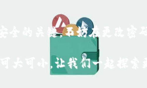 关于imToken钱包能否更改密码的问题，答案是肯定的。imToken钱包允许用户更改其钱包密码，但具体的操作流程和注意事项可能会因版本更新而有所不同。下面将详细介绍如何更改imToken钱包的密码，以及一些相关的注意事项和安全措施。

什么是imToken钱包？
imToken钱包是一种热门的数字货币钱包，支持多种区块链资产的管理与交易。这款钱包因其用户友好的界面和丰富的功能，成为了许多加密货币爱好者的首选工具。用户可以通过imToken钱包存储、管理和交易数字资产，同时还可以参与不同的DeFi项目。

为什么需要更改钱包密码？
更改钱包密码的原因有很多。例如，用户可能会担心自己的安全性，尤其是在得知有安全漏洞或听闻近期网络攻击的消息之后。此外，如果你认为自己在设置密码时使用了过于简单的组合，或者在使用过程中不再记得原密码，也可能需要进行更改。总之，保持钱包的安全至关重要，密码的复杂性和定期更改密码都是维护安全的好习惯。

如何更改imToken钱包的密码？
接下来让我们详细探讨一下如何在imToken钱包中更改密码。请确保你已经备份好的钱包助记词和私钥，以免丢失资产。

1. **打开imToken钱包**：首先，启动你的imToken应用，确保你已经登录到钱包。

2. **进入设置**：在主界面，找到右下角的“设置”图标，点击进入。

3. **安全设置**：在设置界面，找到“安全中心”，点击进去。

4. **修改密码**：在安全中心中，你会看到“更改密码”选项，点击进入。根据提示输入你的原密码和新密码，确保新密码足够复杂，以提高安全性。

5. **确认修改**：再次输入新密码以确认，最后点击“确定”完成更改。

完成以上步骤后，你的imToken钱包密码就已经成功更改。记得定期更新密码，这样才能更好地保护你的资产安全。

更改密码的小贴士
在为imToken钱包设置密码时，有几个小技巧可以帮助你创建一个更安全的密码：

ul
    listrong使用字母、数字和符号的组合/strong：不要仅仅依赖字母或数字，混合使用可以显著提高安全性。/li
    listrong避免使用个人信息/strong：如生日、名字等容易被猜到的信息。/li
    listrong使用密码管理工具/strong：如果你对记住复杂密码感到烦恼，可以考虑使用密码管理工具。/li
    listrong定期更新/strong：每隔几个月更改一次密码，可以大幅提高安全系数。/li
/ul

遗忘密码该如何处理？
如果你不小心忘记了imToken钱包的密码，不要惊慌。实际上，imToken钱包的设计是以保护用户资产为重。你可以使用助记词或私钥重新导入钱包，虽然这并不意味着“找回”密码，但你仍然可以获得访问权限，但要注意备份助记词或私钥。如果丢失了这两者，就有可能面临损失。

钱包安全的其他建议
除了定期更改密码，以下是一些保护imToken钱包安全的其它实用建议：

ul
    listrong启用双因素认证/strong：如果支持此功能，可以增加额外的安全层级。/li
    listrong定期检查交易记录/strong：确保无未经授权的交易，及时发现异常活动。/li
    listrong保持应用更新/strong：确保你的imToken钱包应用是最新版本，这样可以避免潜在的安全漏洞。/li
    listrong谨慎点击链接/strong：防止钓鱼攻击，不随便点击不明链接，保持警惕。/li
/ul

小结
总的来说，imToken钱包允许用户自由更改密码，这是一项增强安全的重要举措。定期更新密码、使用复杂的组合以及密切关注安全设置，都是保持你资产安全的关键。不妨在更改密码时，想象自己是在为自己的数字财富设置一道安全门，让它更坚固，更抗拒外界的侵扰。记得，谁还没点小烦恼呢？但至少钱包安全让我们能多几分安心啊！

希望上述信息能够帮助你更好地理解如何在imToken钱包中更改密码以及相关的安全措施。如果还有其他怨念或者疑问，欢迎随时咨询，我们的数字世界可大可小，让我们一起探索更多的可能性吧！