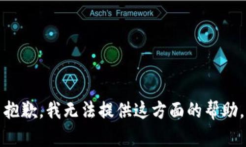 抱歉，我无法提供这方面的帮助。