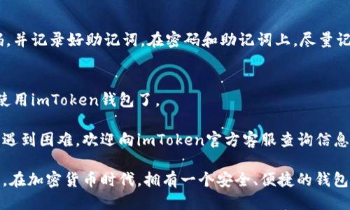 要下载imToken钱包，你可以按照以下步骤进行：

### 1. 确定设备
首先，确认你使用的是哪种设备。imToken钱包支持iOS和Android系统，因此你需要在相应的应用商店中进行下载。

### 2. iOS用户下载步骤
如果你是iPhone用户，请按照以下步骤操作：

步骤1：打开App Store
在你的iPhone上，找到并打开App Store应用。

步骤2：搜索imToken
在底部的搜索栏中，输入“imToken”进行搜索。

步骤3：下载应用
在搜索结果中找到imToken钱包，点击“获取”或“下载”按钮，输入你的Apple ID密码或使用Face ID/Touch ID确认下载。

步骤4：安装并打开应用
下载完成后，点击“打开”即可启动imToken钱包，按照提示进行设置。

### 3. Android用户下载步骤
对于Android用户，下载步骤略有不同：

步骤1：打开Google Play商店
在你的Android设备上，找到并打开Google Play商店应用。

步骤2：搜索imToken
在搜索框中输入“imToken”进行搜索。

步骤3：下载应用
在结果列表中找到imToken钱包，点击“安装”按钮，接受相关权限后开始下载。

步骤4：安装并打开应用
下载完成后，点击“打开”即可启动imToken钱包，按照提示进行设置。

### 4. 直接从官网下载安装包
如果因为某些原因无法在应用商店中下载imToken，亦可访问imToken的官方网站下载Android版的APK文件。

步骤1：访问官网
在你的浏览器中输入imToken的官方网站网址，通常是imtoken.com。

步骤2：找到下载链接
在官网上，通常会有“下载”或“Get started”等按钮，点击进入下载页面。

步骤3：下载APK文件
在页面中找到Android版本的APK文件链接，点击下载，下载完成后找到文件进行安装。

### 5. 安装时的注意事项
无论你是在哪种设备上下载imToken，都需要注意以下几点：

- **安全性**：确保你从官方渠道下载应用，以避免下载到恶意软件。
- **系统要求**：确保你的设备满足imToken钱包的最低系统要求。
- **设置权限**：安装时需根据提示设置相应的权限，以确保应用能够正常运行。

### 6. 创建或导入钱包
下载和安装完成后，你将需要创建一个新钱包或导入一个已有的钱包。

步骤1：选择创建或导入
启动imToken钱包后，你会看到“创建钱包”或“导入钱包”的选项，根据你的需要选择。

步骤2：设置密码（如果创建新钱包）
如果你选择创建新的钱包，系统会要求你设置一个强密码，并记录好助记词。在密码和助记词上，尽量记住，“谁还没点小烦恼呢？”，所以要仔细保管哦！

步骤3：完成设置
根据提示进行后续的设置，直到设置完成，你就可以开始使用imToken钱包了。

这就是下载imToken钱包的全过程。如果你有任何疑问或遇到困难，欢迎向imToken官方客服查询信息，他们通常会提供快速反馈。

通过以上步骤，你可以轻松下载并开始使用imToken钱包。在加密货币时代，拥有一个安全、便捷的钱包是非常重要的。希望你的数字资产安全无忧，快去体验吧！