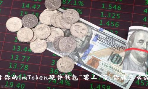 当你的imToken硬件钱包“罢工”了，你该怎么办？