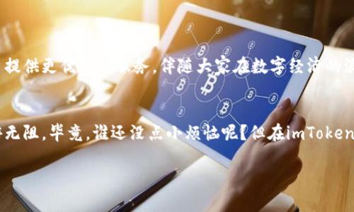 jiazaimtoken下载imToken钱包，打造你的数字资产护航艇/jiazaimtoken  
imToken, 数字钱包, 加密货币, 区块链/guanjianci  

一、什么是imToken钱包？  
在数字经济蓬勃发展的大背景下，imToken钱包就像是一艘经过精心打磨的护航艇，让你的加密资产得以安全出航。作为一款功能强大的数字资产管理工具，imToken提供了便捷、安全的存储和交易体验，成为了众多用户进行加密货币交易的重要选择。  

二、为什么选择imToken钱包？  
选择imToken钱包，犹如选择了一把坚实的钥匙，无论是日常交易还是资产投资，都能为你的数字财富打开安全之门。以下是几个理由：  
ul  
listrong安全性/strong：imToken采用了多重签名、多重加密等技术，确保用户的资产安全无忧。就像是给你的财富加上了无数道“保险锁”。/li  
listrong用户体验/strong：界面，操作方便，绝对不会让你在使用过程中感到“迷路”。/li  
listrong多币种支持/strong：支持多种数字货币，使得用户可以在一个钱包中管理各种资产，可谓是“一个船舱，万种财富”。/li  
listrong社区和支持/strong：imToken的社区非常活跃，用户可以在这里分享经验和解决问题，仿佛是加入了一个大家庭。/li  
/ul  

三、如何下载imToken钱包？  
接下来，让我们一起迈入下载imToken钱包的旅程。只需要几个简单的步骤，你就能够在你的手机上拥有这艘数字资产的护航艇！  
ol  
listrong访问官网或应用商店/strong：无论是Android还是iOS系统，你可以直接访问imToken官网，或者在Google Play和App Store中搜索“imToken”。/li  
listrong下载安装/strong：点击下载按钮，然后按照提示安装应用。这个过程就像是“启动引擎”，非常简单。/li  
listrong注册和设置钱包/strong：第一次使用需要创建钱包，建议认真保存你的助记词，就像是给船只备案的“船长证书”。/li  
listrong体验使用/strong：设置完成后，你可以开始体验不同的功能，如转账、交换等。记得时常关注市场动态，保持你的“财富航行”顺利。/li  
/ol  

四、imToken钱包使用技巧  
掌握一些技巧，可以让你在使用imToken钱包的过程中游刃有余，甚至能像一位老练的船长一样驾驭这艘数字船只。  
ul  
listrong定期备份/strong：定期备份你的钱包，确保不会因为意外丢失而损失资产，就像是经常检查你的救生艇是否完好。/li  
listrong小心钓鱼攻击/strong：对待陌生的链接和二维码保持警惕，避免被钓鱼攻击，就像小心海上的暗礁。/li  
listrong了解市场行情/strong：定期查看加密货币的市场动态，及时做出反应，保持你的数字资产航行在顺风顺水的状态。/li  
/ul  

五、imToken钱包的未来展望  
数字资产的未来犹如大海的波涛汹涌，虽然有无数个挑战，但也蕴藏着无尽的机遇。imToken钱包将继续致力于为用户提供更优质的服务，伴随大家在数字经济的浪潮中乘风破浪。无论是更强大的功能，还是更安全的体验，imToken都在努力成为用户最信赖的数字资产管理伙伴。  

六、结语  
下载imToken钱包，开启你的数字资产之旅吧！就像是为你的财富搭建了一艘现代化的护航艇，让你在数字海洋中遨游无阻。毕竟，谁还没点小烦恼呢？但在imToken的陪伴下，我们终将迎来更美好的明天！总之，保护好你的资产，合理利用工具，未来的航程一定会精彩无限。  

以上就是关于下载imToken钱包的详细内容，期待你在这个数字化时代的旅程中一路顺风！