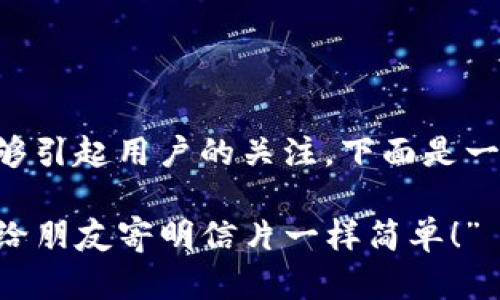 的专业性和趣味性结合的好处能够引起用户的关注，下面是一个推广的及相关内容的简要概述。

“轻松转账，从imToken开始：就像给朋友寄明信片一样简单！”