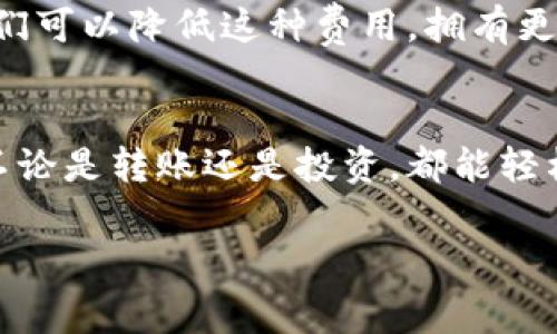 关于“imToken钱包转账是否有手续费”的问题，我们来深入探讨一下这个话题。首先，答案是：是的，使用imToken钱包进行转账是需要支付一定的手续费的。下面，我将详细介绍相关信息，同时也会加入一些趣味性和幽默的表达，让您在了解信息的同时，也能够轻松愉快。

一、什么是imToken钱包
imToken是一款非常受欢迎的数字资产钱包，类似于你日常生活中用的皮夹子，只不过它勒紧的钱包是数字货币。想象一下，之前在超市结账时用现金时的那种小兴奋，你现在可以用数字货币在任何地方实现相似的“结账”体验，只不过这次是在你手指轻触之间。

二、转账的必要性
在区块链世界中，转账是一种常见的交易行为。无论是给朋友的小额转账，还是在进行大额交易时，转账都像是你在网络世界中发送的礼物，充满了期待和兴奋。但送礼物可不是免费的，尤其是在数字货币的世界里，手续费便是你送礼所需付出的成本。

三、imToken转账手续费的构成
在imToken进行转账时，手续费主要由两部分组成：网络手续费和钱包手续费。网络手续费是支付给矿工的，以支持交易在区块链上的确认。你可以把它想象成快递公司的服务费，确保你寄送的包裹能够快速送达。而钱包手续费则由钱包提供商决定，通常是一个固定费用或基于转账金额的百分比。

四、手续费是如何计算的
手续费的计算常常让人目瞪口呆，尤其是当你遇到网络拥堵时。简单来说，手续费是由以下几个因素决定的：
ul
    li交易的紧急程度：越是紧急的交易，手续费越高。/li
    li网络状况：网络越拥堵，手续费越高。就像北京的交通，当所有人都涌向某个地方，打车的费用就会攀升。/li
    li你选择的转账金额：大额转账可能会享受到更低的手续费，等于是在大促销时大买特买。/li
/ul

五、如何降低手续费
虽然手续费令人感到小小的烦恼，但其实我们可以通过一些小技巧来降低费用。想象一下，你在逛超市时，找到了一些打折商品，这可真是个好消息！
ul
    li选择交易时间：在网络较为清闲的时间段进行交易，可以享受更低的手续费。/li
    li使用合适的转账金额：根据情况选择适当的转账金额，如果能够在一次交易中完成，多余的交易不妨合并。/li
    li关注imToken的优惠活动：有时钱包方会推出一些促销活动，利用这些活动可以享受手续费减免。/li
/ul

六、总结
综上所述，imToken钱包转账是需要支付手续费的，这包括网络手续费和钱包手续费。尽管有时手续费让人感到苦恼，但通过一些小技巧，我们可以降低这种费用，拥有更愉快的转账体验。谁还没点小烦恼呢？在数字货币的世界里，既然我们必须面对这些手续费，那么就让我们以一种轻松幽默的态度去应对吧。

七、结尾的感言
在这个充满数字货币的时代，imToken钱包让我们的生活更便捷，同时也给我们提供了一种新的理财方式。只要我们学会灵活应对手续费，不论是转账还是投资，都能轻松自如地在这个数字世界中遨游。说到底，生活如此美好，何必为小小的手续费而烦恼呢？

希望通过这些内容，您对imToken钱包转账的手续费有了更深入的了解，也能在生活中轻松应对各种小烦恼。