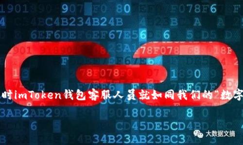 在现代数字金融世界中，钱包的安全性与用户体验尤为重要。imToken钱包作为一款备受欢迎的数字货币钱包，用户在使用过程中难免会遇到各种问题，这时imToken钱包客服人员就如同我们的“数字护航员”，帮助我们在复杂的加密世界中保持航行的稳定和安全。接下来，我们将围绕imToken钱包客服的角色、价值以及如何提高用户体验进行详细介绍。

与imToken钱包客服一起航行，加密世界不再迷茫