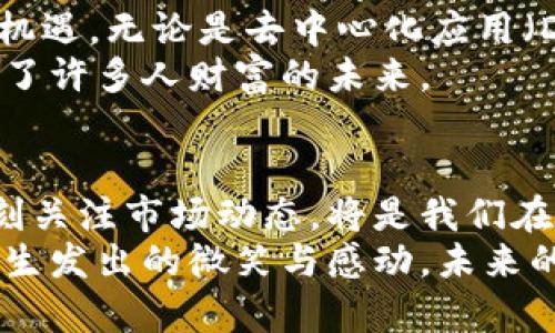   以太坊钱包官方走势：锁住财富之钥，解锁区块链的未来 / 

 guanjianci 以太坊钱包, 官方走势, 区块链, 数字货币 /guanjianci 

引言：一把通往未来的钥匙
在数字经济飞速发展的今天，区块链技术犹如一颗璀璨的明星，照亮了无数人的投资之路。而以太坊钱包就像是这颗明星的光环，承载着无数人的财富梦想。拿着这把通往未来的钥匙，许多人开始探索这片神秘的数字领地。
以太坊钱包的官方走势，既可以帮助我们了解整个加密货币市场的脉动，也如同一面镜子，映照出我们在投资之路上的心路历程。谁还没点小烦恼呢？买入时的犹豫不决、持有时的焦虑、卖出时的纠结，都是这场投资游戏的必经之路。但正是这些情绪，让我们的人生更加丰富多彩。

以太坊钱包的基本介绍
首先，我们来聊聊什么是以太坊钱包。简单来说，以太坊钱包就像是你在数字世界中的一个银行账户，存储和管理着你的以太坊（ETH）及ERC-20代币。与传统银行账户不同的是，以太坊钱包采取的是去中心化的管理方式，你可以随时随地查看和操作你的资产，仿佛手握一把虚拟的财富钥匙。
以太坊钱包有多种类型，包括但不限于热钱包、冷钱包、硬件钱包等。热钱包一般是指在线钱包，方便快捷，但相对来说安全性较低；冷钱包则是离线存储，安全性高，但操作较为繁琐。根据你的需求，选择合适的钱包类型，才能在这条投资之路上少走弯路。

官方走势与市场分析
说到以太坊钱包的官方走势，如果将其比作一场愈演愈烈的足球赛，那么市场分析就是场上的战术部署。跟随走势，我们需要关注市场动态、政策变化、技术发展等多个因素。一如足球比赛，瞬息万变需要我们随时保持高度的警觉，才能找到最佳的投资时机。
目前，以太坊市场受到多个因素的影响，包括去中心化金融（DeFi）的崛起、非同质化代币（NFT）的流行，以及来自传统金融领域的监管动向。了解这些背景知识，将使我们在对待以太坊钱包的官方走势时更具前瞻性。

技术发展引领走势
以太坊的技术迭代，如同波浪般起伏不定。你有没有观察到，以太坊正在从工作量证明（PoW）逐步转向权益证明（PoS）？这次转型就像是换了一条更宽广的河流，流向更为光明的未来。这不仅提高了网络的安全性和可扩展性，也为ETH的价值提升埋下了隐患。
在这波技术改革中，以太坊2.0的推出无疑是一个重要里程碑，很多投资者因此看好ETH的长期投资价值。保持对技术发展的敏感，将使我们在市场中更具竞争力。

交易策略和风险管理
在追逐以太坊钱包官方走势的同时，制定有效的交易策略必不可少。我们可以将交易比作一场战争，策略决定胜负，风险管理则是保护我们的后方。你可能会问，“到底该怎么买卖呢？”
首先，了解技术分析与基本面分析是基础。技术分析帮助你识别市场趋势和转折点，而基本面分析更关注项目背后的价值。结合这两者，制定适合自己的交易策略，就能在大浪淘沙中立于不败之地。
其次，风险管理则是投资过程中不可忽视的环节。无论你是技术分析高手还是市场分析专家，设定止损和止盈点，都是保护财富的一种有效措施。就像是开车，风险与收益总是成正比，稳住车速，总能安全到达目的地。

数字货币情绪与市场心理
投资者的情绪往往决定了市场走向。在这场以太坊钱包的冒险旅程中，市场心理更是如同一个看不见的操控者，影响着交易者的决策。你曾否想过：“我买入的时候大家都在狂欢，而我却在担心？”这样的情绪在市场上比比皆是。
以太坊的价格波动，往往会引起广泛的关注与讨论。积极的情绪会促使更多的人买入，而恐慌则可能导致抛售。这就像是盛夏与寒冬，与市场的气候息息相关。保持冷静，理性分析，共同迎接这些市场的风浪，才能让我们在涨跌面前处变不惊。

社区影响与参与
以太坊社区如同一个大家庭，各种想法与观点交汇碰撞。参与社区讨论，不仅可以获得更多信息，还能结识志同道合的朋友。想象一下，当你在讨论组里与其他投资者畅所欲言，分享经验和见解，那种愉悦感宛如在一场派对中畅饮美酒。
同时，社区也是推动以太坊生态发展的重要力量。众多开发者和用户共同努力，推动创新和应用实现，无疑会对以太坊钱包的官方走势产生深远影响。就像一棵参天大树，根系扎实，才能枝繁叶茂。

未来展望：以太坊钱包的无限可能性
随着技术的发展和市场的成熟，以太坊钱包将展现出更多的可能性。这就如同一幅不断变化的画卷，投资者在其中能够发现无数的机遇。无论是去中心化应用（DApp）的崛起，还是跨链互操作性的发展，都将带来更为广阔的市场空间。
同时，不可忽视的是，监管政策的变化也将对以太坊及其钱包产生深远影响。国家政策的变迁，如同风向标，能否把握这一趋势，决定了许多人财富的未来。

总结：请紧握您的财富之钥
综上所述，以太坊钱包的官方走势关注的是一个充满机遇与挑战的领域。在这条路上，保持学习的心态、积极参与社区讨论，以及时刻关注市场动态，将是我们在以太坊投资中保持竞争力的关键。面对未来，紧握您那把财富之钥，找到自己的方向，尽情畅游于区块链的浩瀚海洋吧！
你会发现，在这个奇妙的世界里，总有一种属于你的机会在等待着。不过，别忘了偶尔停下来，看看周围的风景，以及那些令你从内心生发出的微笑与感动。未来的道路漫长而广阔，让我们共同期待更多的精彩与可能性！