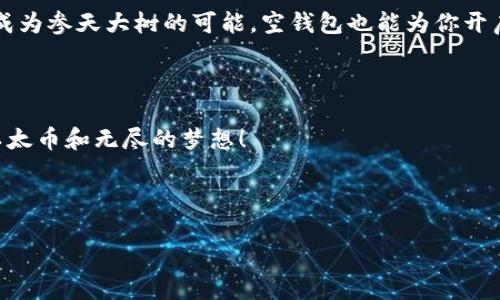 以太坊空钱包都有哪些？走进无忧资产管理的新世界

以太坊, 空钱包, 数字资产, 加密货币/guanjianci

什么是以太坊空钱包？

想象一下，你走进一家贩卖空气的商店，老板骄傲地说：“这里的空气是免费的，质量超一流！”这些“空气”就像以太坊的空钱包，虽说它们没有装任何以太币（ETH），但却充满了可能性。以太坊空钱包，顾名思义，就是没有存储任何以太坊或其他数字资产的钱包，可能是为了保护隐私、减少交易风险，或者单纯想尝试我们所称的“加密货币漫游”。

为什么会有人使用以太坊空钱包？

谁还没点小烦恼呢？比如，有的用户不想将自己的资产暴露在黑客的视线下，或者只是想保留一个方便管理的空钱包以便未来交易。空钱包成为了一个“安全隐秘”的避风港。想象一下，这就像是你在冬季里藏了一把干净的短袖T恤，永远准备在夏天来临时使用它。

以太坊空钱包的种类

现在，让我们把目光投向以太坊空钱包的“品类”吧！以太坊钱包有多种类型，空钱包同样也是。以下是几种常见的以太坊空钱包：

h41. 硬件钱包/h4
这就像是你的银行保险箱，安全又可靠。常见的例如Ledger和Trezor等品牌。这类钱包虽然目前为空，但你可以随时将你的以太坊存入其中，安全性堪称无可挑剔！

h42. 软件钱包/h4
如果硬件钱包是你的银行，那软件钱包就是你的牛牛网银！以太坊的MetaMask和MyEtherWallet都是常见选择。虽然他们可以进行交易，但在空钱包状态下，它们也能为你提供便捷的管理体验。

h43. 浏览器扩展钱包/h4
万一你还在用Internet Explorer，请别这样做！我们来看看更现代的选择，比如MetaMask的浏览器扩展，这样在网上冲浪时可以随时进行交易。空钱包便于实验，也能轻松理解区块链世界。

h44. 移动钱包/h4
在手机上管理资产简直方便到爆！无论是Coinbase Wallet还是Trust Wallet，这些移动钱包也是空钱包的热门选择。你随时可以在街上开启应用，开启以太坊的奇妙旅程。

如何使用以太坊空钱包？

使用空钱包的步骤其实跟吃泡面没多大区别，一步一步来，总能成功！

h4步骤一：选择合适的钱包/h4
如同选择你最爱的泡面口味，选一个你最信任的钱包，然后下载或购买。

h4步骤二：创建新钱包/h4
按照钱包提示创建新钱包，填写必要信息，注意保存好助记词，这可是你通向以太坊世界的“钥匙”！

h4步骤三：进行空钱包管理/h4
目前空钱包没有以太坊，但这并不妨碍你进行管理。你可以随时查看你的钱包地址，以及与其他用户的交流。

空钱包的安全性与隐私保护

一提到安全，很多人都会想到“数字资产”这个“大礼包”的保护。空钱包虽然没有资产，但依然需要关注安全。

首先，助记词就好比你的“身份证”，一定要妥善保管。其次，使用冷存储（如硬件钱包）来保护你的资产是重点，空钱包也需要对未来的数字资产意识保护。

空钱包的未来和发展

未来，以太坊网络和空钱包的结合将会更加深入。设想一下，当你把空钱包与各种智能合约配合使用的时候，小到日常购物，大到大宗交易，你的钱包可能随时都能“升级”，添加个性化的数字资产体验。

有趣的是，随着DeFi（去中心化金融）和NFT（非同质化代币）的蓬勃发展，空钱包将成为一种“潜力无穷”的资产管理工具。就如同每个小小的种子都有成为参天大树的可能，空钱包也能为你开启全新的数字资产之旅。

结束语

总而言之，以太坊空钱包犹如一片新生的蓝图，蕴含着无限的可能，期待着你的开采。谁知道呢？也许在未来的某一天，你的一个空钱包就将真的装满以太币和无尽的梦想！

正如“梦想要有，万一实现了呢！” 有了以太坊空钱包，也许未来的你会在区块链这个大海中扬帆起航。现在就开始你的探索吧！ 

如果你有更多想法，欢迎在评论区与大家分享，共同探讨以太坊空钱包的乐趣与希望。