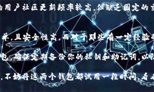 在当前数字货币的生态系统中，选择一个合适的钱包是每一个投资者和用户必须认真考虑的问题。imToken和TP钱包都是比较受欢迎的数字货币钱包，它们各有特色，下面我们就从多个方面来分析它们的优劣。

1. 钱包的基本功能
imToken钱包自推出以来，就以其简便的界面和强大的功能受到广大用户的青睐。它支持多种区块链资产，包括以太坊和ERC20代币，用户可以轻松管理自己的数字资产。此外，imToken还提供了去中心化交易所的集成，用户可以直接在钱包内进行交易。

TP钱包同样不逊色，它不仅支持多种主流数字货币，还集成了DApp浏览器，让用户可以直接使用各种去中心化应用。相比imToken，TP钱包在这方面有更广泛的选择，让用户体验到更丰富的功能。

2. 安全性能的比较
在数字资产交易中，安全是用户最为关心的问题之一。imToken钱包以其强大的安全性著称，其私钥经过用户本地加密，增强了资产的安全。同时，imToken还提供了生物识别登录功能，使得钱包访问更加方便和安全。

TP钱包同样注重用户的安全，它采用了多重签名技术，保障了用户的资产安全。不过，用户在使用TP钱包时需要进行更多的手动配置，这对一些新手用户来说可能稍显复杂。

3. 用户体验
用户体验方面，两者都有各自的优缺点。imToken拥有简单明了的界面设计，容易上手，适合新手用户。同时，它的社区活跃度高，用户可以通过官方论坛和社区获取支持。而且，imToken在交易速度和准确度上也表现得很不错。

TP钱包则以其丰富的功能吸引了大量喜欢探索新鲜事物的用户。它的界面也较为友好，但是由于功能较多，对于刚入门的用户可能需要花费一些时间去熟悉。

4. 代币支持情况
imToken支持的代币种类相对较少，但覆盖主流的上热门的项目。而TP钱包则支持众多不同的代币和较新一些的项目，给用户提供了更多的选择空间。

5. 社区和技术支持
imToken在社区建设上做得相对出色，有着固定的用户对话平台，用户可以在此互相交流经验。而TP钱包的用户社区更新频率较高，但缺乏固定的交流空间，用户对问题的反馈可能会有所延迟。

6. 结论：imToken和TP钱包哪个好？
最终选择哪个钱包，取决于用户的需求。如果你是新手，建议先从imToken开始，因为它的界面友好，操作简单，且安全性高。而对于那些有一定经验的用户，TP钱包所提供的丰富功能和多样选择将可能更有吸引力。

当然，谁还不曾有过小烦恼呢？选钱包这种事情，有时候也就是看缘分和自己的需求了。无论你选择哪个钱包，确保定期备份你的私钥和助记词，以防万一，毕竟“防人之心不可无”，在数字货币的世界里，保护好自己的资产才是最重要的。

综合考虑，imToken与TP钱包各自有其独特的魅力，在选择时应根据自身的需求和使用习惯做出合理选择。不妨将这两个钱包都试用一段时间，看看哪个更适合你。最终，选对一个安全、方便、好用的数字钱包，最能让你的投资之路行稳致远！