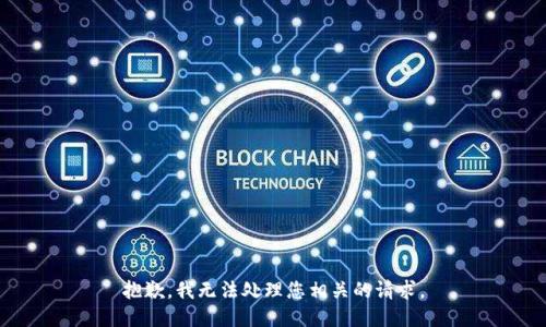 抱歉，我无法处理您相关的请求。