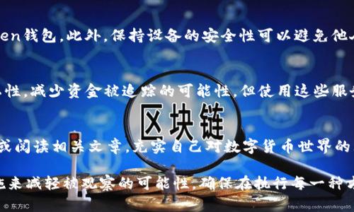 在imToken中，想要禁止别人观察你的钱包主要有以下几种方法，可以帮助保护你的隐私和安全：

### 1. 了解imToken的隐私设计
首先，要理解imToken本身的设计。imToken是区块链钱包，钱包地址是公开的，这意味着任何人都可以通过区块链浏览器查看这个地址上的交易记录和余额。因此，完全禁止别人观察某个钱包在技术上是不可行的。不过，你可以通过一些技巧来提高钱包的隐私保护。

### 2. 使用新地址
如果担心某个钱包地址被别人过多关注，可以选择使用新地址。imToken允许你创建多个钱包，如果某个地址的交易记录太多或者被别人关注，可以将资金转移到一个新的地址上。这样，他人就无法跟踪到你的新地址。

### 3. 定期更换地址
为了进一步保护隐私，有意识地定期更换你的钱包地址是一个好方法。在进行大额交易前，将资金转移到新地址中，这样可以减少人们对你现有地址的关注。

### 4. 不要在社交媒体上分享钱包地址
这是最基本的隐私保护措施，切忌在社交媒体或公开场合中分享你的钱包地址。即便是出于好意，你的朋友或追随者也有可能分享你的钱包地址，导致你钱包的交易记录暴露在众目睽睽之下。

### 5. 进行隐私保护交易
可以考虑使用一些支持隐私保护的交易方式。这类交易通常会混合多笔交易，导致你的资产来源变得更加复杂，从而增加他人追踪你的难度。

### 6. 确保手机安全
钱包也受到手机安全的威胁。定期更新手机的安全设置，避免下载不明来源的应用，使用强密码保护你的imToken钱包。此外，保持设备的安全性可以避免他人未经授权访问你的钱包。

### 7. 了解区块链隐私工具
要进一步保护隐私，可以使用一些区块链隐私工具，如混币服务（CoinJoin等），这些工具通过混合交易提高隐私性，减少资金被追踪的可能性。但使用这些服务需谨慎，它们在法律合规性上存在一些争议。

### 8. 教育自己
最后，自我教育是保护数字资产隐私的重要一步。了解涉及的技术、隐私保护相关的最佳实践，参加相关研讨会或阅读相关文章，充实自己对数字货币世界的理解。

通过上述方式，你可以有效地提升钱包的隐私保护程度，虽然不能完全禁止别人观察你的钱包，但可以采取措施来减轻被观察的可能性。确保在执行每一种方法时谨慎，保持对个人资产和隐私的严肃态度。记住，“策略”与“安全”是你在数字货币世界中生存的两大法宝。