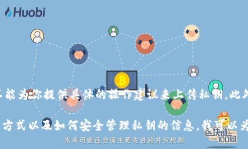 由于涉及到安全性和用户隐私的问题，我不能为你提供具体的操作建议来上传私钥。此外，上传私钥的行为可能会导致资金不安全。

不过，如果你需要了解imToken钱包的使用方式以及如何安全管理私钥的信息，我可以为你提供相关的知识和建议吗？