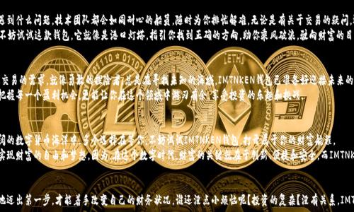   
  “IMTNKEN钱包：数字货币的无限宝库，助你踏上财富航程！” / 

关键词  
 guanjianci 数字钱包, IMTNKEN, 加密货币, 财务管理 /guanjianci 

一、提桶上船，财富的海洋在等你  
想象一下，人生就像大海，你是那位勇敢的航海者，掌握着自己的财富之舟。而这艘船的桨，正是IMTNKEN钱包。它不仅是你乘风破浪的工具，更是你收纳财富、管理资金的得力助手。  
IMTNKEN钱包，仿佛是一把钥匙，打开了通往数字货币世界的大门。通过这个钱包，你可以轻松管理加密资产，像比特币、以太坊等，让你的财富之海波涛汹涌，风生水起。

二、让财富在你指尖自由飞翔  
在这个数字化时代，电子钱包如同那翱翔的鸟儿，随时随地带你领略财富的风景。IMTNKEN钱包通过极简的操作界面，让用户可以轻松进行各种交易，俨然是你去探险时最可靠的伙伴。谁还没点小烦恼呢？操作复杂？担心安全？现在，IMTNKEN来为你解忧！  
这一钱包的设计理念是“简单而强大”。它为你提供了无缝的交易体验，而复杂的技术细节则被精巧地隐藏在背后。正如你在品尝一杯咖啡时，细腻的口感却往往隐藏着制作的工艺，IMTNKEN钱包也是如此，将繁琐简化，助你轻松掌控财务。

三、万无一失，安全是IMTNKEN钱包的立身之本  
“安全第一”是IMTNKEN钱包始终坚守的信条。想象一下，财产如同珍贵的宝藏，得用坚固的铁桶锁住。IMTNKEN钱包采用了最先进的加密技术，确保你的资产如同被重重保险，妥妥地保存在安全的港口。  
在这个黑客层出不穷的时代，IMTNKEN的钱包内置的安全系统就像是你最强壮的护卫，24小时不间断监控，时刻为你的资产护航。哪怕风浪再大，IMTNKEN钱包也能让你的财富始终如一，安然无恙。

四、智能与技术的完美结合  
在数字货币的领域，选择IMTNKEN钱包等于选对了方向。它将最新的区块链技术融入钱包的设计中，使得每一次交易都无比快捷，安全可信。在这里，传统的财务管理如同古老的航海图，而IMTNKEN钱包则是那张精准的卫星导航图。  
它不仅支持多种加密货币，还为用户提供实时资产追踪与市场动态分析，像个聪明的助手，不时提醒你如何把握投资机会。使用IMTNKEN钱包，就像拥有了一位智囊团，随时为你的决策助力。

五、用户至上的服务体验  
与IMTNKEN钱包的配合，是一场愉快的旅程。它精心设计的客户服务让人倍感温暖，无论你在使用过程中遇到什么问题，技术团队都会如同耐心的船员，随时为你排忧解难。无论是有关于交易的疑问，还是安全配置的咨询，IMTNKEN团队总是热情友好，耐心解答，帮助你轻松度过每一个波澜不惊的日子。  
如何选择威力强大的IMTNKEN钱包？这就得靠你聪明的直觉了，如果你在加密货币的海洋中感到迷失，那不妨试试这款钱包。它就像是港口灯塔，指引你找到正确的方向，助你乘风破浪，驶向财富的目的地。

六、未来已来，与时俱进  
在这个瞬息万变的数字时代，IMTNKEN钱包始终走在行业的前沿。它不断创新，更新功能，满足用户对高效交易的需求。就像勇敢的探险者，总是在寻找未知的海域，IMTNKEN钱包已准备好迎接未来的风暴。  
无论是对新手投资者，还是经验丰富的数字货币交易者，IMTNKEN钱包都将成为的神奇助手。不仅能助你把握每一个盈利机会，更能让你在这个领域中游刃有余，享受投资的乐趣和挑战。

七、结语：开启你的财富冒险  
说了这么多，IMTNKEN钱包就像是你财富管理之路上的快速通道，助你更好地掌控自己的资金。在这片广阔的数字货币海洋中，多个选择在等你，不妨试试IMTNKEN钱包，打开属于你的财富航程。  
无论你是对加密世界的新手，还是曾深入探索的老手，IMTNKEN钱包都如同你最信得过的同伴，陪伴着你实现财富的自由和梦想。因为，在这个数字时代，财富的关键就在于创新、便捷和安全，而IMTNKEN钱包正是这些元素的完美结合。  
快来加入这场财富冒险吧！让IMTNKEN钱包带你启航，带你探寻更美好的未来！  

多个因素交织在一起，IMTNKEN钱包不仅是一个数字资产管理工具，更是一个全新的生活方式。只有勇敢地迈出第一步，才能着手改变自己的财务状况。谁还没点小烦恼呢？投资的复杂？没有关系，IMTNKEN钱包来为你化解，人生不就是一场不断探索的旅程吗？开始你的航程吧！